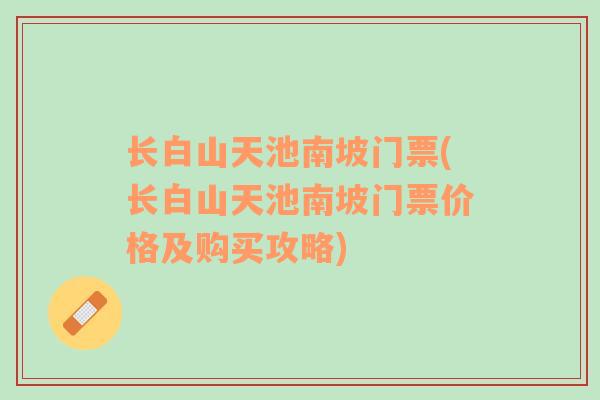 长白山天池南坡门票(长白山天池南坡门票价格及购买攻略)