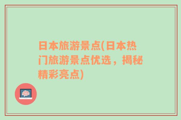 日本旅游景点(日本热门旅游景点优选，揭秘精彩亮点)