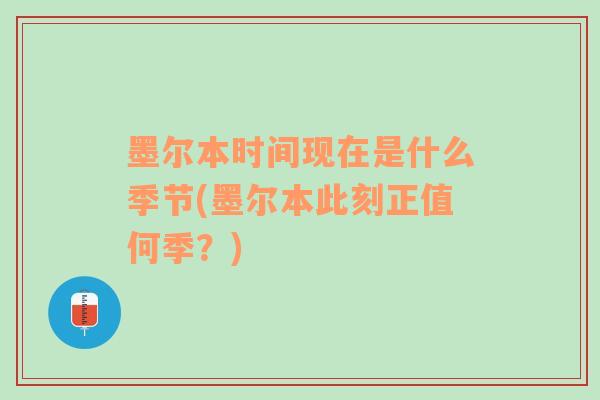 墨尔本时间现在是什么季节(墨尔本此刻正值何季？)