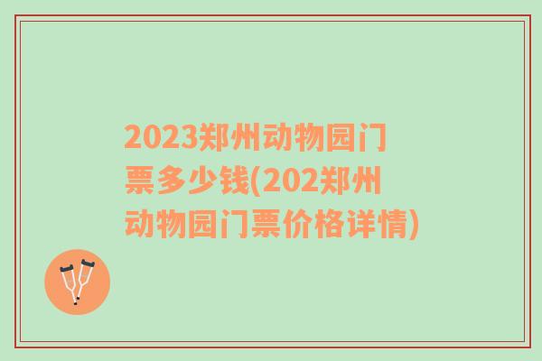 2023郑州动物园门票多少钱(202郑州动物园门票价格详情)