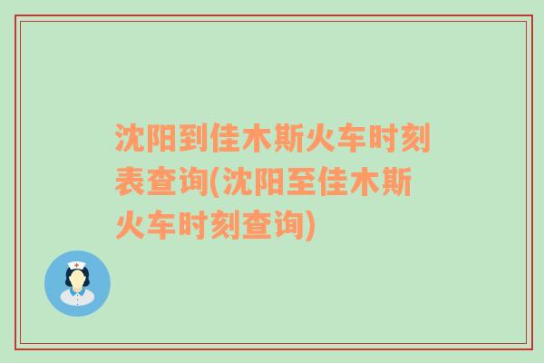 沈阳到佳木斯火车时刻表查询(沈阳至佳木斯火车时刻查询)