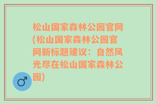 松山国家森林公园官网(松山国家森林公园官网新标题建议：自然风光尽在松山国家森林公园)