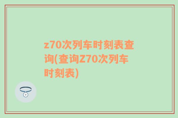 z70次列车时刻表查询(查询Z70次列车时刻表)