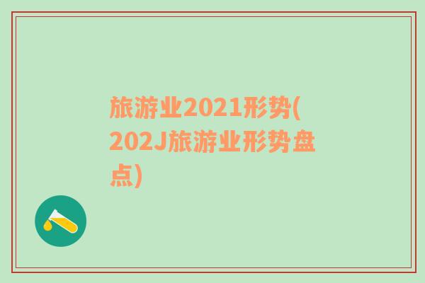 旅游业2021形势(202J旅游业形势盘点)