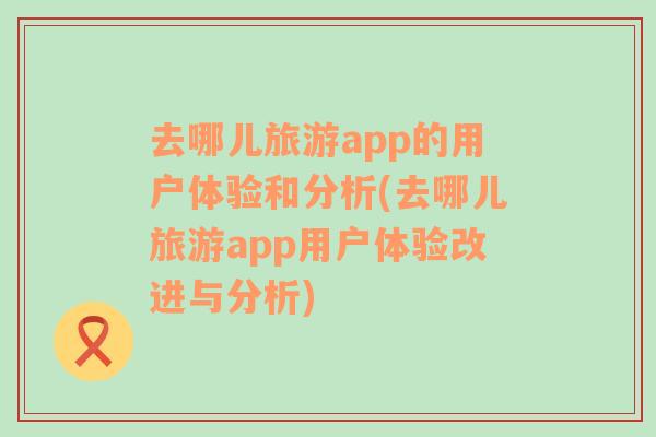 去哪儿旅游app的用户体验和分析(去哪儿旅游app用户体验改进与分析)