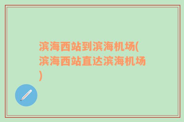 滨海西站到滨海机场(滨海西站直达滨海机场)