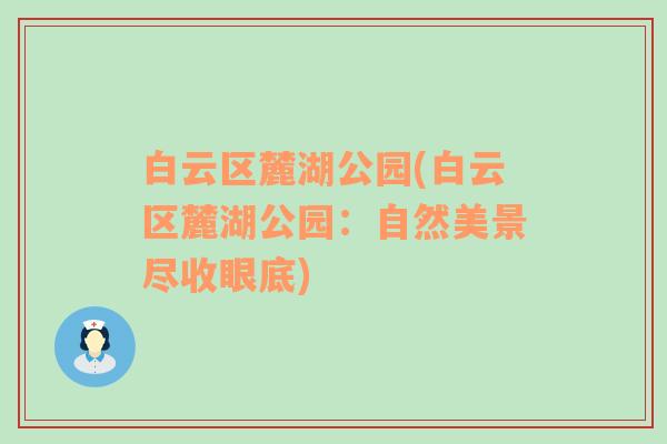 白云区麓湖公园(白云区麓湖公园：自然美景尽收眼底)