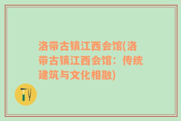 洛带古镇江西会馆(洛带古镇江西会馆：传统建筑与文化相融)