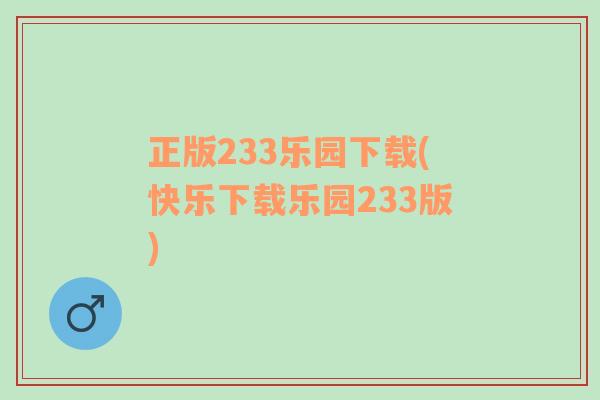 正版233乐园下载(快乐下载乐园233版)