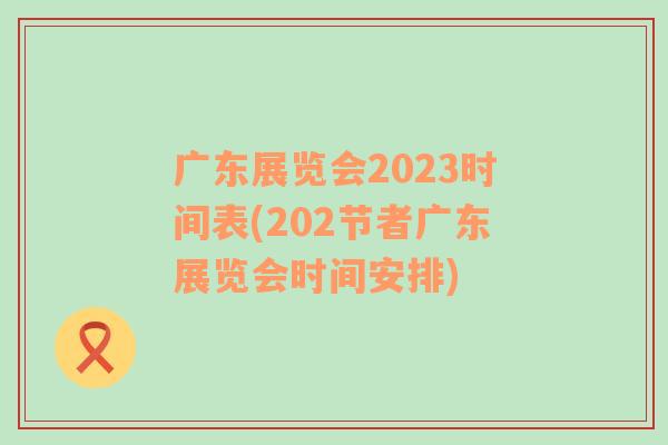 广东展览会2023时间表(202节者广东展览会时间安排)