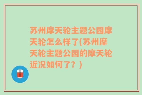 苏州摩天轮主题公园摩天轮怎么样了(苏州摩天轮主题公园的摩天轮近况如何了？)