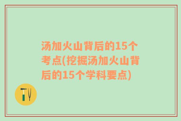 汤加火山背后的15个考点(挖掘汤加火山背后的15个学科要点)