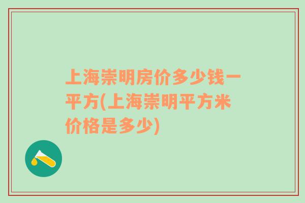 上海崇明房价多少钱一平方(上海崇明平方米价格是多少)