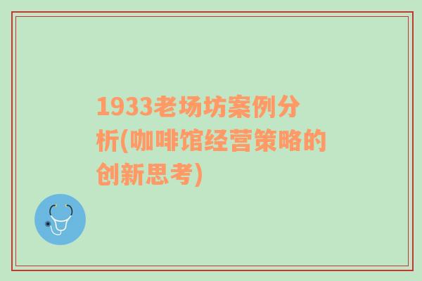 1933老场坊案例分析(咖啡馆经营策略的创新思考)