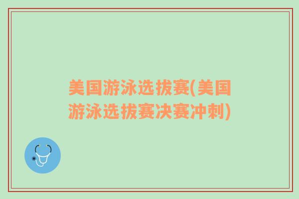 美国游泳选拔赛(美国游泳选拔赛决赛冲刺)