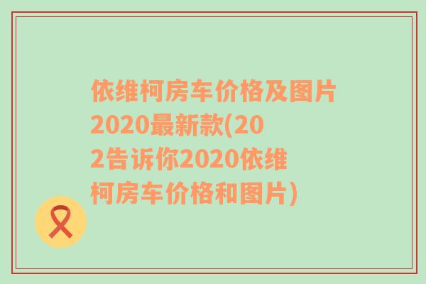 依维柯房车价格及图片2020最新款(202告诉你2020依维柯房车价格和图片)