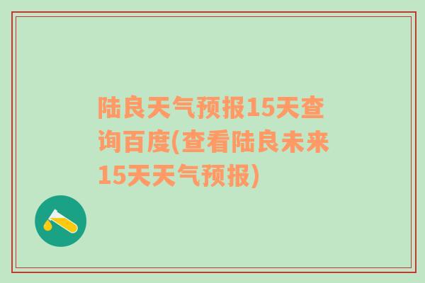 陆良天气预报15天查询百度(查看陆良未来15天天气预报)