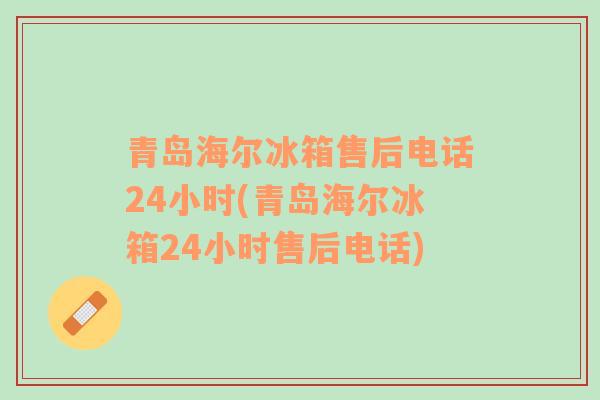 青岛海尔冰箱售后电话24小时(青岛海尔冰箱24小时售后电话)