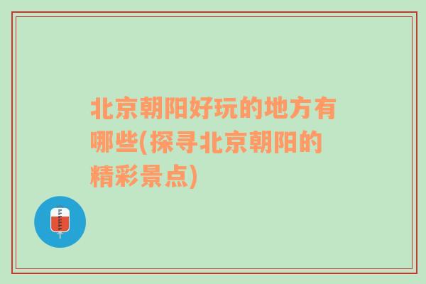 北京朝阳好玩的地方有哪些(探寻北京朝阳的精彩景点)