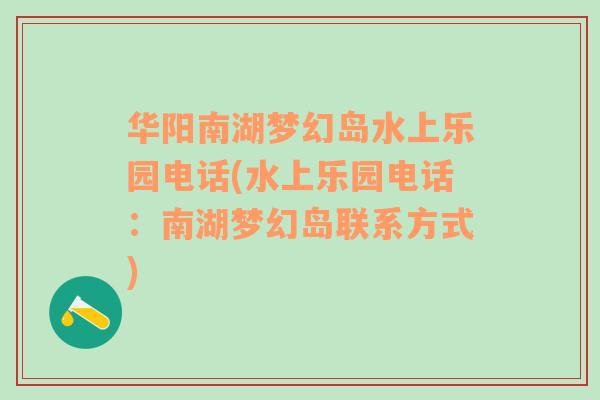 华阳南湖梦幻岛水上乐园电话(水上乐园电话：南湖梦幻岛联系方式)