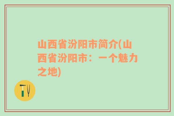 山西省汾阳市简介(山西省汾阳市：一个魅力之地)