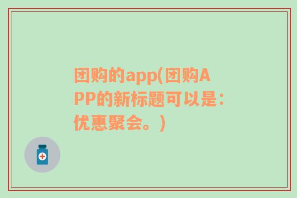 团购的app(团购APP的新标题可以是：优惠聚会。)