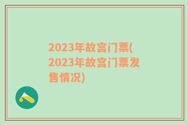 2023年故宫门票(2023年故宫门票发售情况)