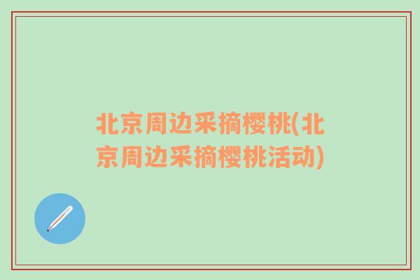 北京周边采摘樱桃(北京周边采摘樱桃活动)