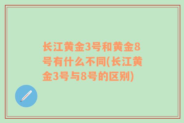 长江黄金3号和黄金8号有什么不同(长江黄金3号与8号的区别)