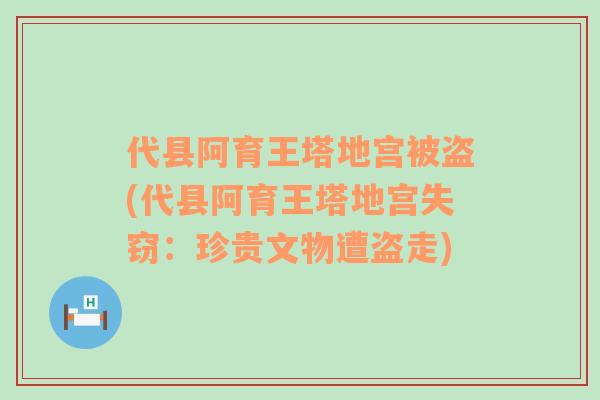 代县阿育王塔地宫被盗(代县阿育王塔地宫失窃：珍贵文物遭盗走)