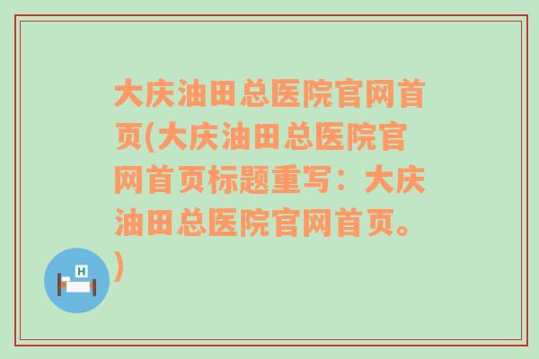 大庆油田总医院官网首页(大庆油田总医院官网首页标题重写：大庆油田总医院官网首页。)