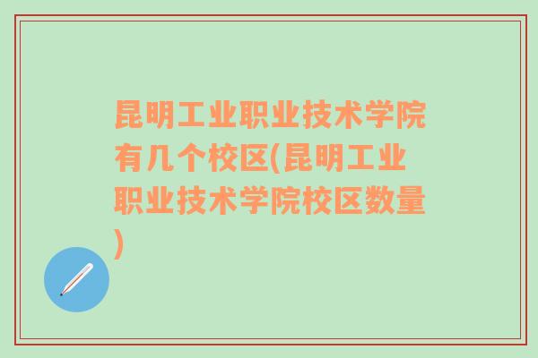 昆明工业职业技术学院有几个校区(昆明工业职业技术学院校区数量)