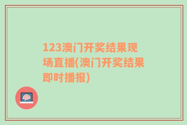 123澳门开奖结果现场直播(澳门开奖结果即时播报)