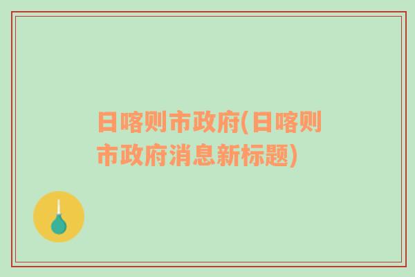 日喀则市政府(日喀则市政府消息新标题)