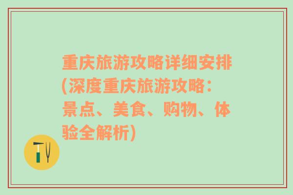 重庆旅游攻略详细安排(深度重庆旅游攻略：景点、美食、购物、体验全解析)