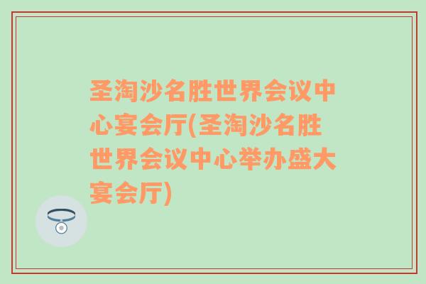 圣淘沙名胜世界会议中心宴会厅(圣淘沙名胜世界会议中心举办盛大宴会厅)