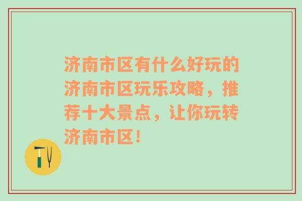 济南市区有什么好玩的济南市区玩乐攻略，推荐十大景点，让你玩转济南市区！