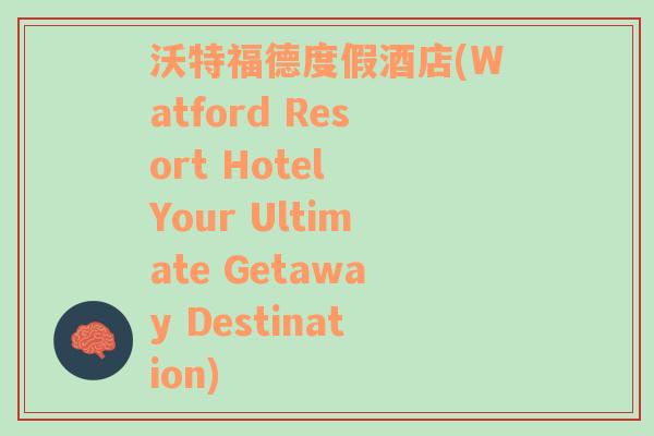 沃特福德度假酒店(Watford Resort Hotel Your Ultimate Getaway Destination)