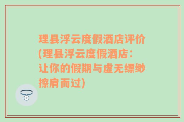 理县浮云度假酒店评价(理县浮云度假酒店：让你的假期与虚无缥缈擦肩而过)