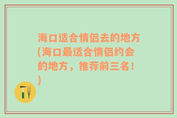 海口适合情侣去的地方(海口最适合情侣约会的地方，推荐前三名！)