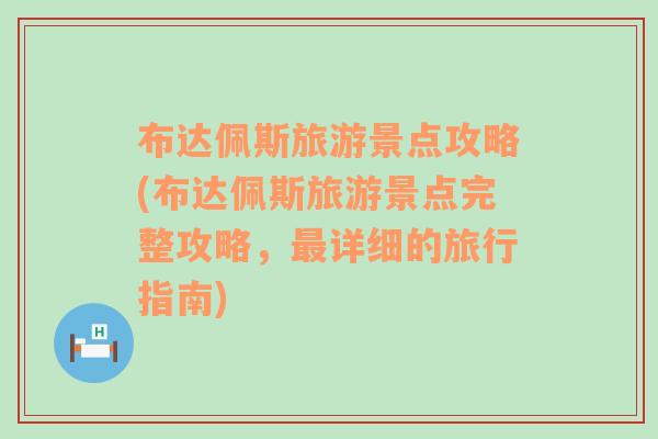 布达佩斯旅游景点攻略(布达佩斯旅游景点完整攻略，最详细的旅行指南)