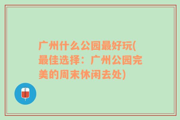 广州什么公园最好玩(最佳选择：广州公园完美的周末休闲去处)