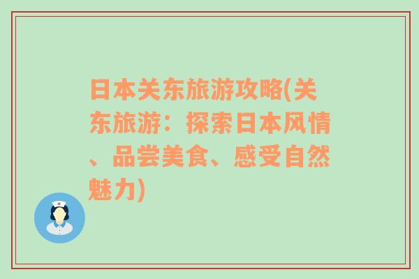 日本关东旅游攻略(关东旅游：探索日本风情、品尝美食、感受自然魅力)