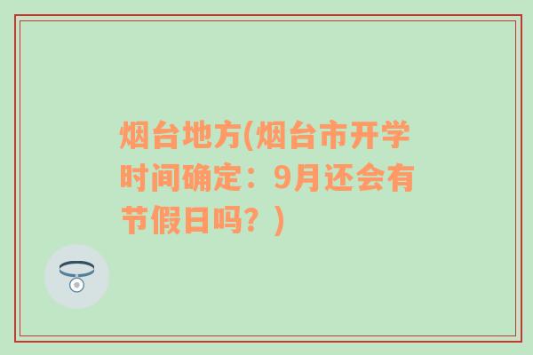 烟台地方(烟台市开学时间确定：9月还会有节假日吗？)