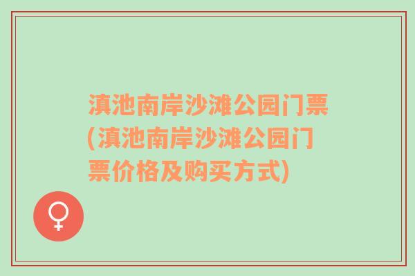 滇池南岸沙滩公园门票(滇池南岸沙滩公园门票价格及购买方式)