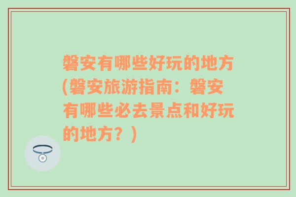 磐安有哪些好玩的地方(磐安旅游指南：磐安有哪些必去景点和好玩的地方？)