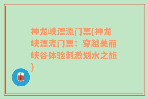 神龙峡漂流门票(神龙峡漂流门票：穿越美丽峡谷体验刺激划水之旅)