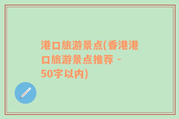 港口旅游景点(香港港口旅游景点推荐 - 50字以内)