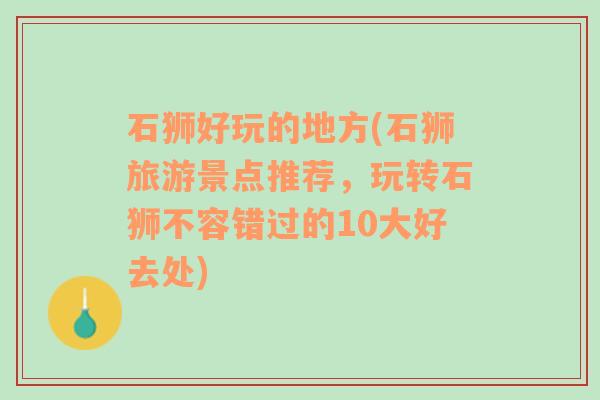 石狮好玩的地方(石狮旅游景点推荐，玩转石狮不容错过的10大好去处)