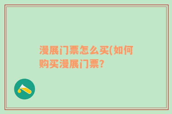 漫展门票怎么买(如何购买漫展门票？